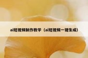 ai短视频制作教学（ai短视频一键生成）