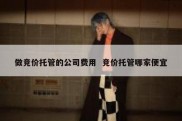 做竞价托管的公司费用  竞价托管哪家便宜