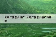 公司广告怎么推广  公司广告怎么推广效果好