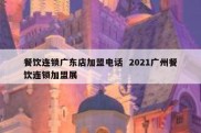 餐饮连锁广东店加盟电话  2021广州餐饮连锁加盟展
