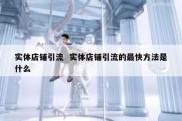 实体店铺引流  实体店铺引流的最快方法是什么