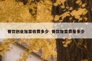 餐饮创业加盟收费多少  餐饮加盟费是多少