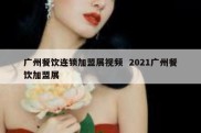 广州餐饮连锁加盟展视频  2021广州餐饮加盟展