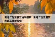 黑龙江加盟餐饮连锁品牌  黑龙江加盟餐饮连锁品牌排行榜