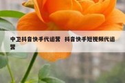 中卫抖音快手代运营  抖音快手短视频代运营