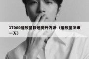 17000播放量快速提升方法（播放量突破一万）