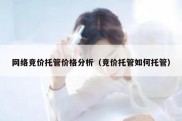 网络竞价托管价格分析（竞价托管如何托管）