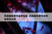 苏商国际餐饮连锁加盟  苏商国际餐饮连锁加盟怎么样