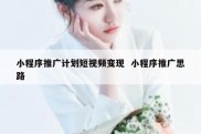 小程序推广计划短视频变现  小程序推广思路