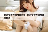 烟台餐饮连锁加盟价格  烟台餐饮连锁加盟价格表