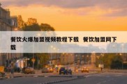 餐饮火爆加盟视频教程下载  餐饮加盟网下载