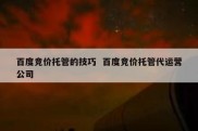 百度竞价托管的技巧  百度竞价托管代运营公司
