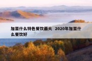 加盟什么特色餐饮最火  2020年加盟什么餐饮好