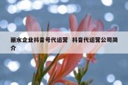 丽水企业抖音号代运营  抖音代运营公司简介