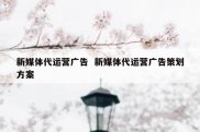 新媒体代运营广告  新媒体代运营广告策划方案
