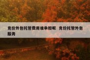 竞价外包托管费用谁承担呢  竞价托管外包服务