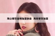 海口餐饮连锁加盟创业  海南餐饮加盟