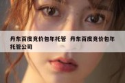 丹东百度竞价包年托管  丹东百度竞价包年托管公司