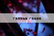 广告营销加盟  广告加盟商
