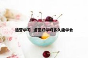运营学习  运营好学吗多久能学会