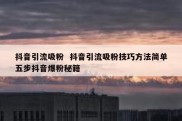 抖音引流吸粉  抖音引流吸粉技巧方法简单五步抖音爆粉秘籍