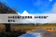 360竞价推广托管费用  360竞价推广是什么