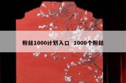 粉丝1000计划入口  1000个粉丝