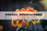 如何投放dou（如何投放dou+效果最佳）