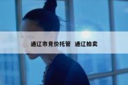 通辽市竞价托管  通辽拍卖