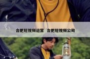 合肥短视频运营  合肥短视频公司