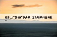 抖音上广告推广多少钱  怎么联系抖音做推广