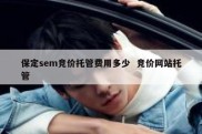保定sem竞价托管费用多少  竞价网站托管
