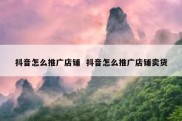 抖音怎么推广店铺  抖音怎么推广店铺卖货