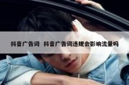 抖音广告词  抖音广告词违规会影响流量吗