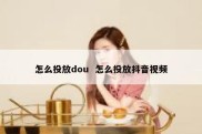 怎么投放dou  怎么投放抖音视频