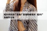 绍兴市抖音广告推广靠谱吗哪家好  绍兴广告制作公司
