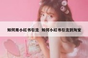 如何用小红书引流  如何小红书引流到淘宝