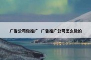 广告公司做推广  广告推广公司怎么做的