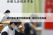 绍兴知名餐饮招商加盟  绍兴小吃加盟