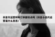 抖音代运营所有订单都扣点吗（抖音小店代运营是什么意思）