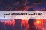 mcn机构带货的合作方式（mcn带货模式）
