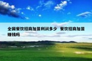全国餐饮招商加盟利润多少  餐饮招商加盟赚钱吗