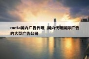 meta国内广告代理  国内代理国际广告的大型广告公司