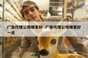 广告代理公司哪家好  广告代理公司哪家好一点