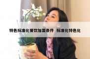 特色标准化餐饮加盟条件  标准化特色化