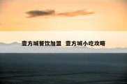 壹方城餐饮加盟  壹方城小吃攻略