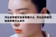 河北连锁餐饮加盟需要什么  河北连锁餐饮加盟需要什么条件