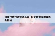 抖音付费代运营怎么做  抖音付费代运营怎么做的