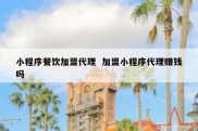 小程序餐饮加盟代理  加盟小程序代理赚钱吗