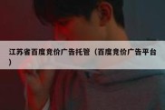 江苏省百度竞价广告托管（百度竞价广告平台）
